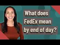 What does FedEx mean by end of day