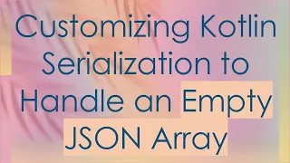 Customizing Kotlin Serialization to Handle an Empty JSON Array