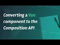 Converting a Vue component to the Composition API