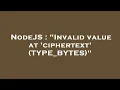 NodeJS Invalid value at ciphertext TYPE - BYTES