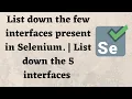 List down the few interfaces present in Selenium List down the 5 interfaces in Selenium