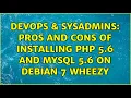 DevOps SysAdmins Pros and cons of installing php 5 6 and mysql 5 6 on debian 7 wheezy