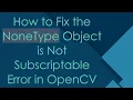 How to Fix the NoneType Object is Not Subscriptable Error in OpenCV