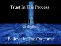 TRUST IN THE PROCESS. BELIEVE IN THE OUTCOME. IN THE FLOW