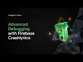 Advanced debugging with Firebase Crashlytics