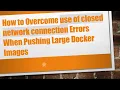 How to Overcome use of closed network connection Errors When Pushing Large Docker Images