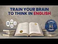 Train Your Brain to Think in English Stop Translating
