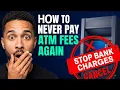 How to NEVER Pay ATM Fees Again Stop Bank Charges Now