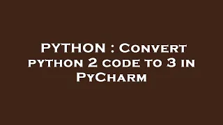 PYTHON Convert python 2 code to 3 in PyCharm