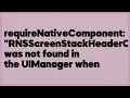 requireNativeComponent RNSScreenStackHeaderConfig was not found in the UIMana 28 answers