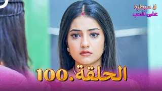 لا سيطرة على الحب الحلقة 100 