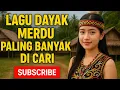 Download Lagu LAGU DAYAK MERDU PALING DICARI