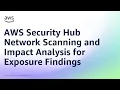 AWS Security Hub Network Scanning and Impact Analysis for Exposure Findings Amazon Web Services