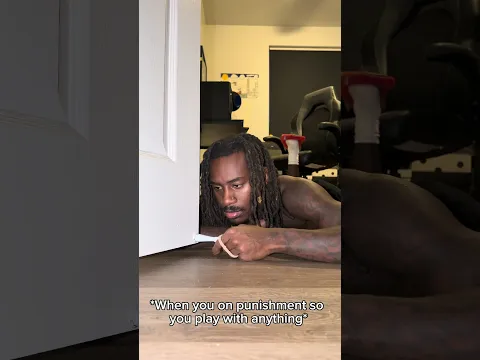 When you get punished so you play with anything