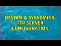DevOps SysAdmins FTP server configuration 3 Solutions