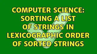 Computer Science Sorting a list of strings in lexicographic order of sorted strings