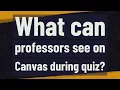 What can professors see on Canvas during quiz
