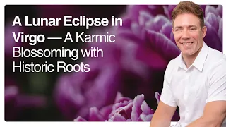 A Lunar Eclipse in Virgo — A Karmic Blossoming with Historic Roots