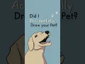 did I accidentally draw your pet