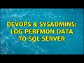 DevOps SysAdmins Log perfmon data to SQL Server 3 Solutions