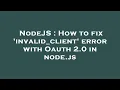 NodeJS How to fix invalid - client error with Oauth 2 0 in node js