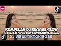 Lagu KUMPULAN DJ REGGAE SLOW TERBARU || DJ CAMPURAN VIRAL TIKTOK 2025🎵