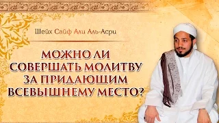 Можно ли совершать молитву за придающим Всевышнему место?