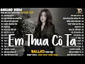 Lagu Em Thua Cô Ta - Nhạc Trẻ Ballad Hot Trend 2025 ♫ Top 20 Ca Khúc Nghe Day Dứt Về Nỗi Đau Tình Yêu