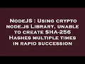 NodeJS Using crypto node js Library unable to create SHA-256 Hashes multiple times in rapid succe