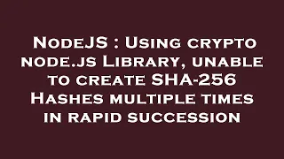 NodeJS Using crypto node js Library unable to create SHA-256 Hashes multiple times in rapid succe