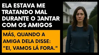 Minha esposa Me Tratou Como Um Nada na Frente dos Amigos… A Amiga Dela Me Chamou Lá Fora e Disse...