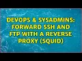 DevOps SysAdmins forward ssh and ftp with a reverse proxy squid 3 Solutions