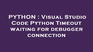 PYTHON Visual Studio Code Python Timeout waiting for debugger connection