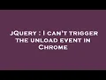 jQuery I can t trigger the unload event in Chrome