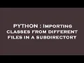 PYTHON Importing classes from different files in a subdirectory