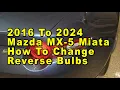 2016 To 2024 Mazda MX-5 Miata How To Change Reverse Light Bulbs With Part Number