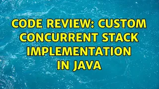 Code Review Custom concurrent stack implementation in Java 2 Solutions