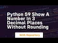 Python 59 show a number in 3 decimal places without rounding