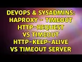 DevOps SysAdmins Haproxy - timeout http-request vs timeout http-keep-alive vs timeout server