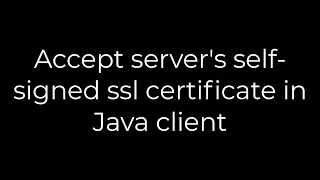 Java Accept server s self-signed ssl certificate in Java client 5solution