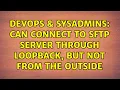 DevOps SysAdmins Can connect to sftp server through loopback but not from the outside