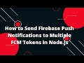 How to Send Firebase Push Notifications to Multiple FCM Tokens in Node js