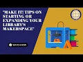 Make it Tips on Starting or Expanding your Library s Makerspace 4-26-2023