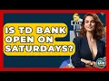 Is TD Bank Open On Saturdays - Ask Your Bank Teller