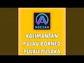 Lagu Kalimantan Pulau Borneo Pulau Pusaka
