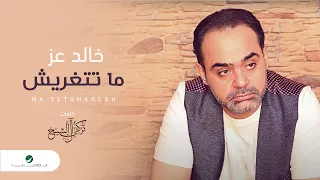                                       خالد عز     ما تتغريش   بالكلمات دندنها