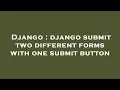 Django django submit two different forms with one submit button