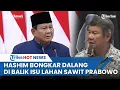 Hashim Bongkar Dalang di Balik Fitnah Lahan Sawit Prabowo di Sumatera