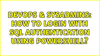 DevOps SysAdmins How to login with SQL Authentication using PowerShell 2 Solutions