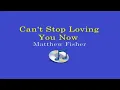 CAN'T STOP LOVING YOU NOW - Matthew Fisher (Lyrics Video)